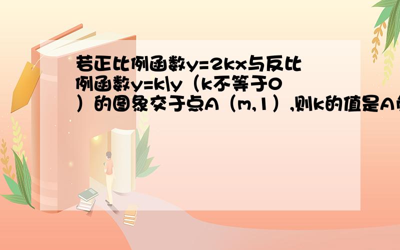 若正比例函数y=2kx与反比例函数y=k\y（k不等于0）的图象交于点A（m,1）,则k的值是A负根号2或根号2 B负根号2分之2或根号2分之2C根号2分之2 D根号2