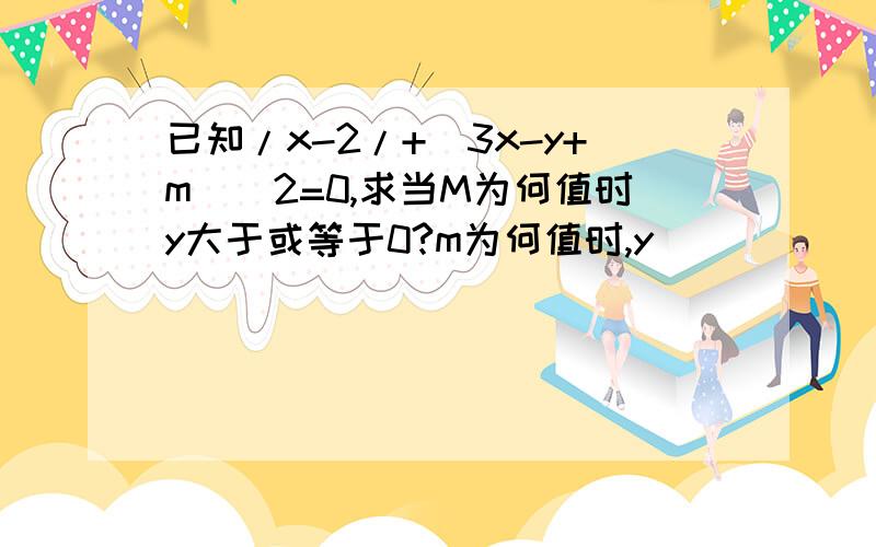 已知/x-2/+(3x-y+m)^2=0,求当M为何值时y大于或等于0?m为何值时,y