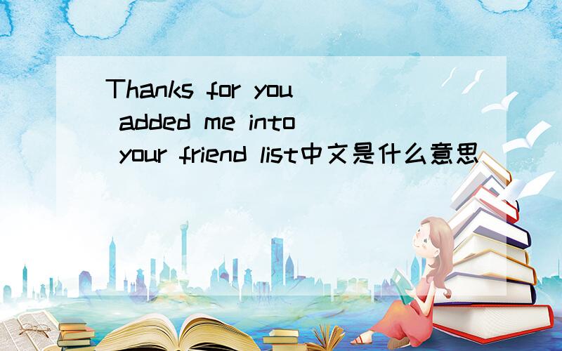 Thanks for you added me into your friend list中文是什么意思