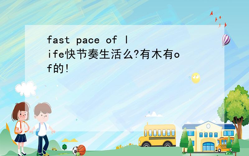 fast pace of life快节奏生活么?有木有of的!