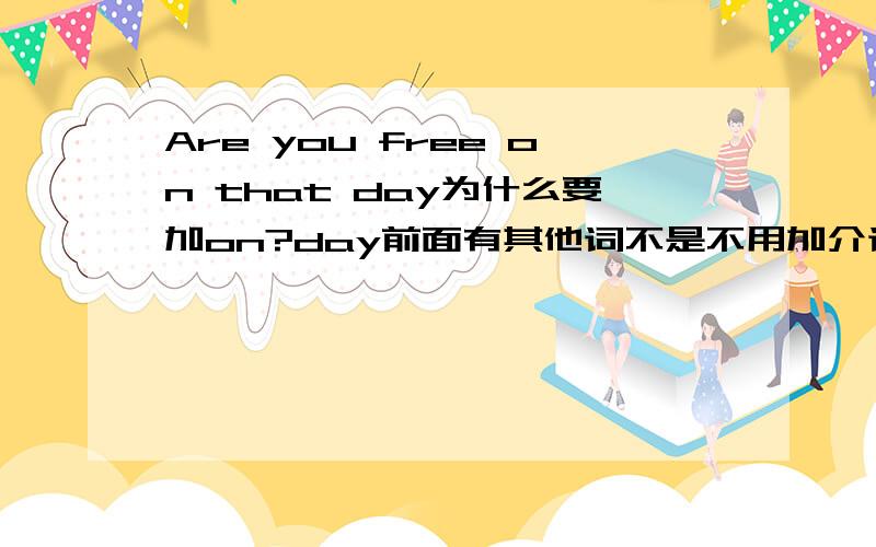 Are you free on that day为什么要加on?day前面有其他词不是不用加介词了吗?