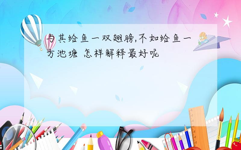 与其给鱼一双翅膀,不如给鱼一方池塘 怎样解释最好呢