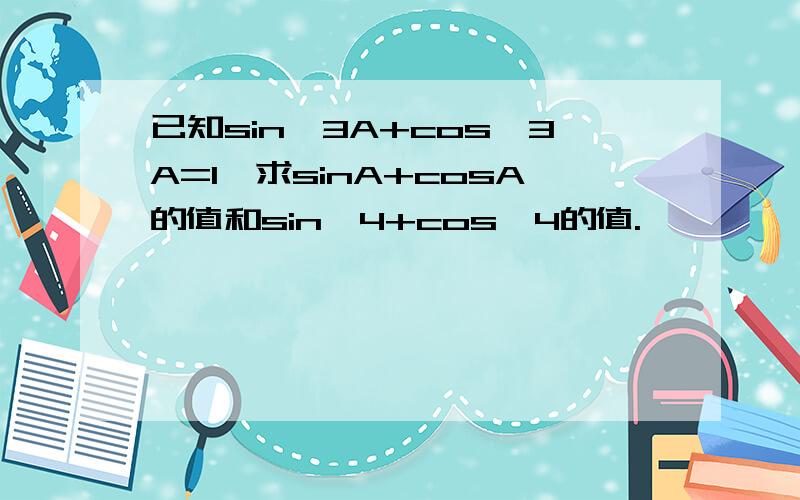 已知sin^3A+cos^3A=1,求sinA+cosA的值和sin^4+cos^4的值.