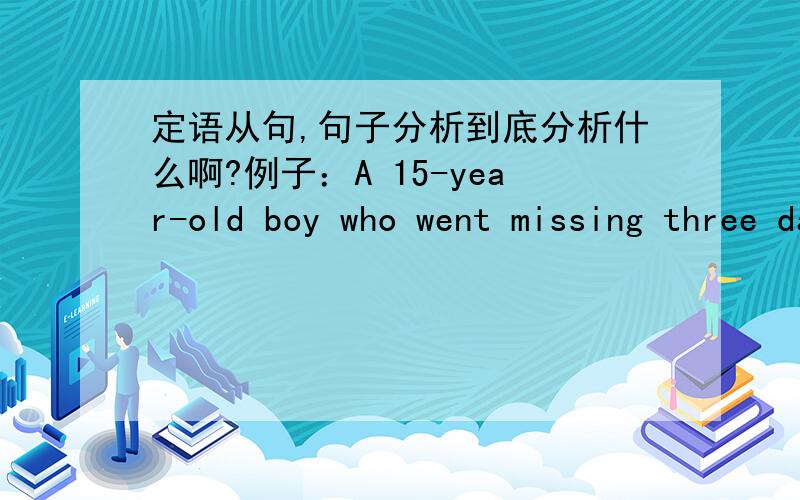 定语从句,句子分析到底分析什么啊?例子：A 15-year-old boy who went missing three days ago in Do