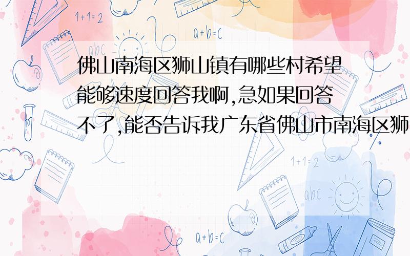 佛山南海区狮山镇有哪些村希望能够速度回答我啊,急如果回答不了,能否告诉我广东省佛山市南海区狮山镇松岗龙头村这个地址是否存在