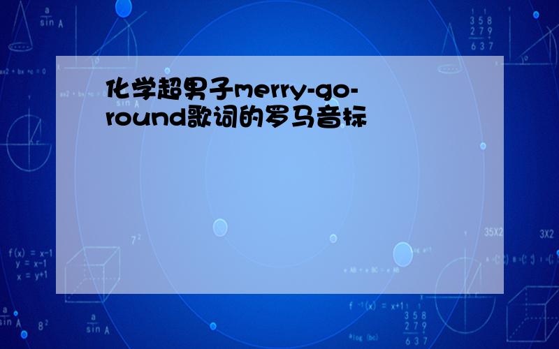 化学超男子merry-go-round歌词的罗马音标