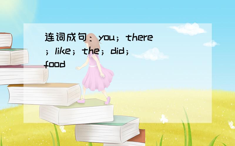 连词成句：you；there；like；the；did；food