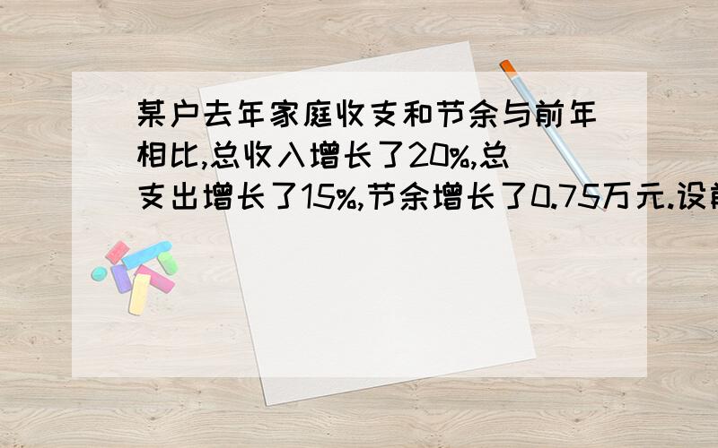 某户去年家庭收支和节余与前年相比,总收入增长了20%,总支出增长了15%,节余增长了0.75万元.设前年总收入为可得方程：要求得x、y的值,你认为还需要调查的数据是