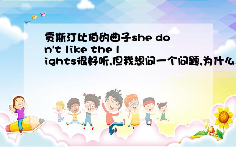 贾斯汀比伯的曲子she don't like the lights很好听,但我想问一个问题,为什么she不是加doesn't而是don't?觉得很奇怪,本人英文水平有限啊,真的是很诚恳的提问……