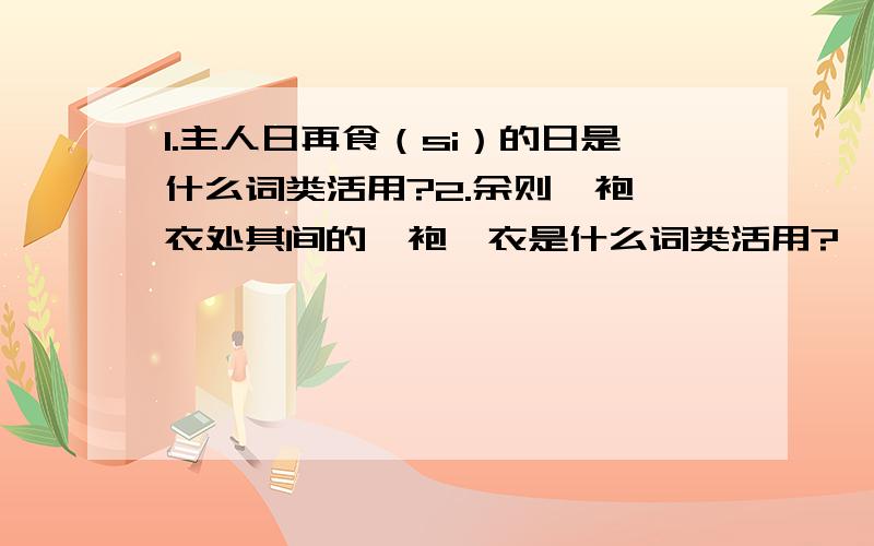 1.主人日再食（si）的日是什么词类活用?2.余则缊袍敝衣处其间的缊袍敝衣是什么词类活用?