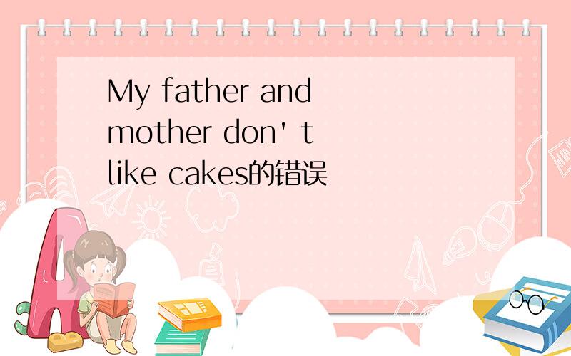 My father and mother don' t like cakes的错误