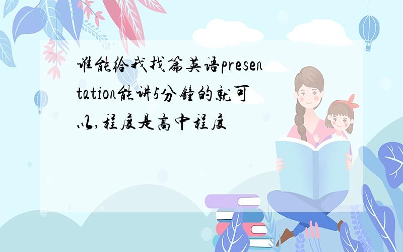 谁能给我找篇英语presentation能讲5分钟的就可以,程度是高中程度