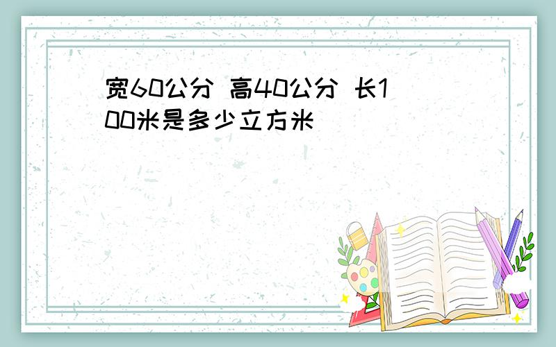 宽60公分 高40公分 长100米是多少立方米