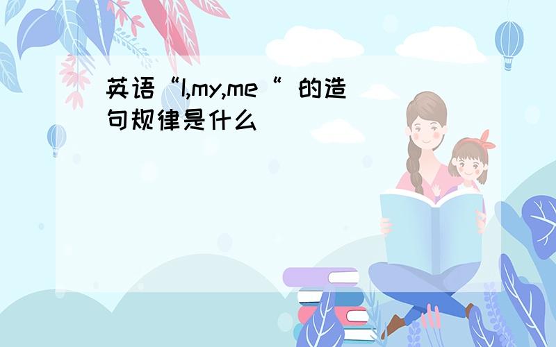 英语“I,my,me“ 的造句规律是什么