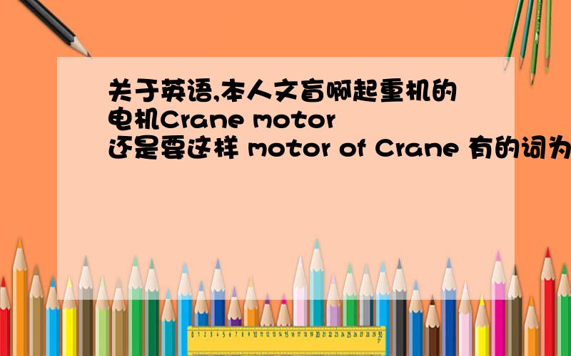 关于英语,本人文盲啊起重机的电机Crane motor 还是要这样 motor of Crane 有的词为什么要放到后边别笑我，我文盲。英语学起来难不难？现在想学英语来个资深的回答我啊，