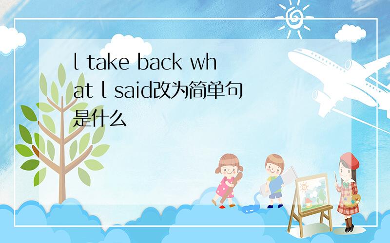 l take back what l said改为简单句是什么