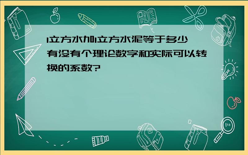 1立方水加1立方水泥等于多少有没有个理论数字和实际可以转换的系数?