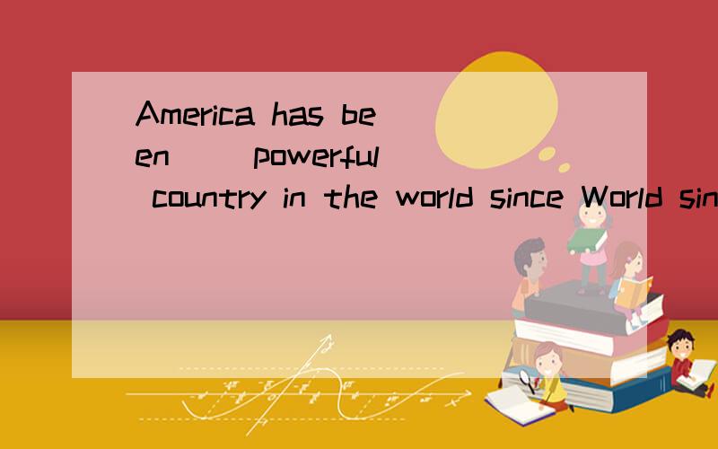 America has been _(powerful) country in the world since World since World War 2.我担心是否伤害了她的感情I was worried about _______ her feelings.尽管有许多困难,我们还是设法完成任务_____________ there were many difficultie