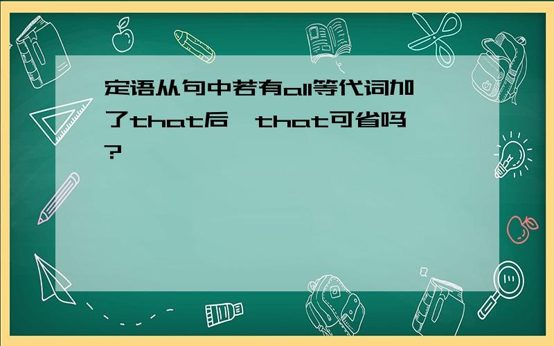 定语从句中若有all等代词加了that后,that可省吗?