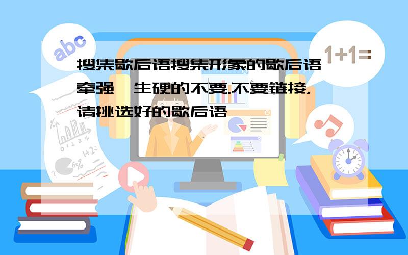 搜集歇后语搜集形象的歇后语,牵强,生硬的不要.不要链接，请挑选好的歇后语