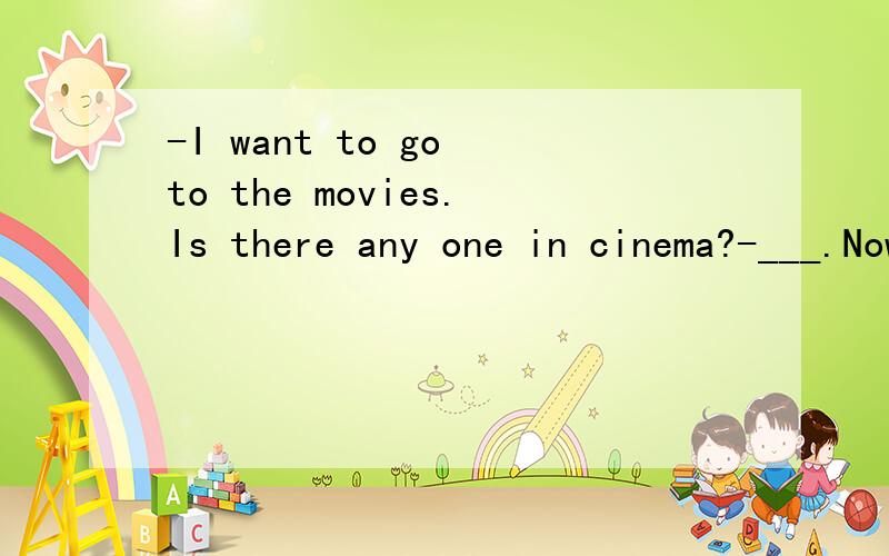 -I want to go to the movies.Is there any one in cinema?-___.Now it was really getting late.(A).Lot (B).Many (C).Nothing (D).None 请问是选(D)吗?