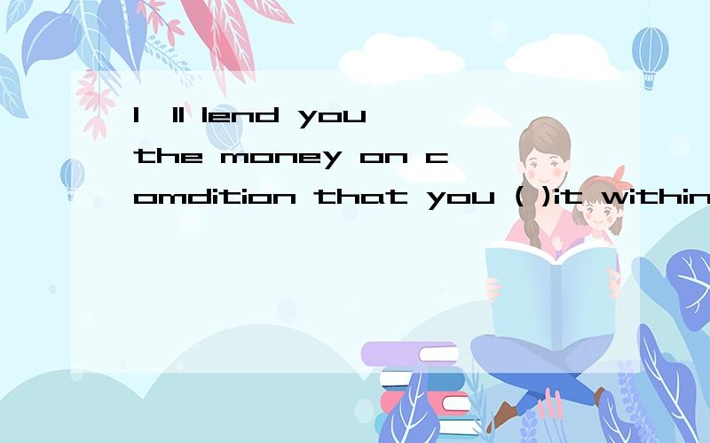 I'll lend you the money on comdition that you ( )it within six months.A.returned B.return C.will return D.have returned为什么不选C