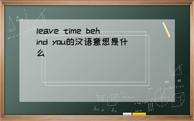 leave time behind you的汉语意思是什么