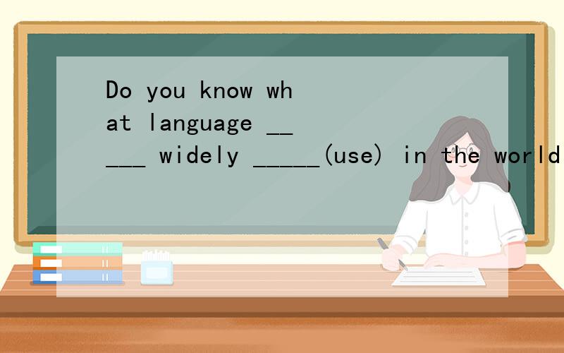 Do you know what language _____ widely _____(use) in the world now?A large number of high rises_______(put up) in my hometown by the year of 2008.When l got to the top of the mountain,l was too tired to go any _______(far)There's little time left.Let