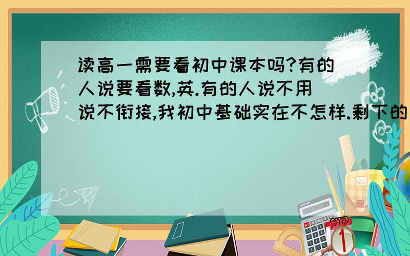 读高一需要看初中课本吗?有的人说要看数,英.有的人说不用说不衔接,我初中基础实在不怎样.剩下的暑假我应该看初中还是高一课本?