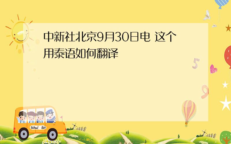 中新社北京9月30日电 这个用泰语如何翻译