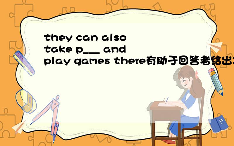 they can also take p___ and play games there有助于回答者给出准确的答案