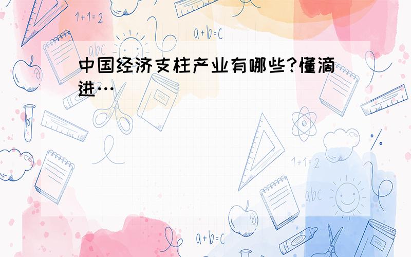 中国经济支柱产业有哪些?懂滴进…