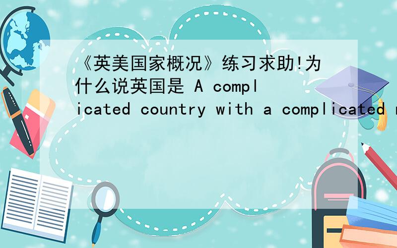 《英美国家概况》练习求助!为什么说英国是 A complicated country with a complicated name?大概有几个方面的知识点要回答?希望更加详细更全一点，我不是英语专业的~