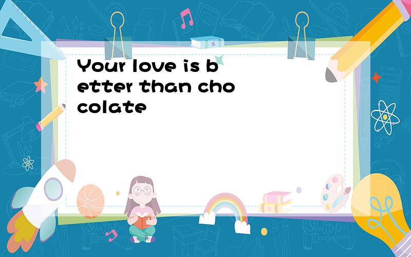 Your love is better than chocolate