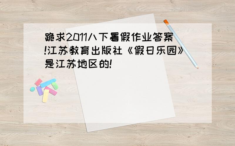 跪求2011八下暑假作业答案!江苏教育出版社《假日乐园》是江苏地区的!