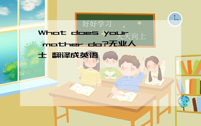 What does your mather do?无业人士 翻译成英语