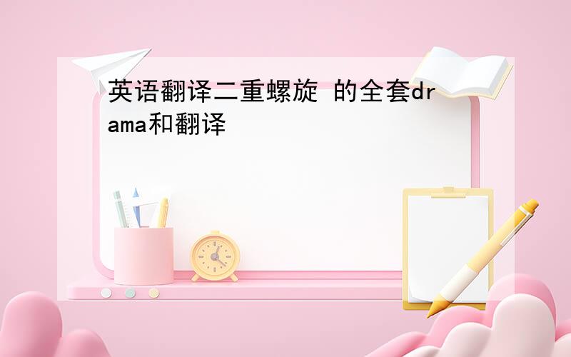 英语翻译二重螺旋 的全套drama和翻译