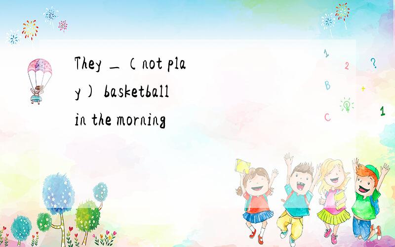 They _（not play) basketball in the morning