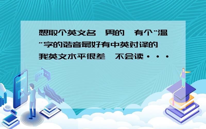 想取个英文名,男的,有个“温”字的谐音最好有中英对译的,我英文水平很差,不会读···