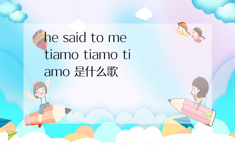 he said to me tiamo tiamo tiamo 是什么歌