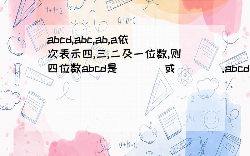 abcd,abc,ab,a依次表示四,三,二及一位数,则四位数abcd是____或____.abcd,abc,ab,a依次表示四,三,二及一位数,且满足abcd-abc-ab-a=1787.则四位数abcd是____或____.(其中abcd,abc,ab上面都有一条横线,表示是数）,请