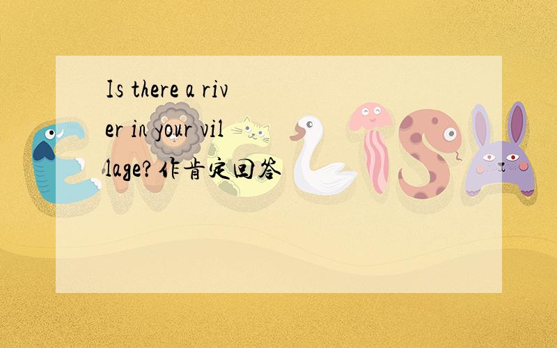 Is there a river in your village?作肯定回答