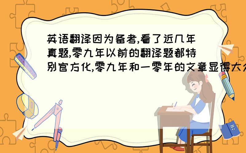 英语翻译因为备考,看了近几年真题,零九年以前的翻译题都特别官方化,零九年和一零年的文章显得大众化一些.请问翻译命题有什么规律啊最近?此外该如何学习相关词汇?需要看些什么?里面好