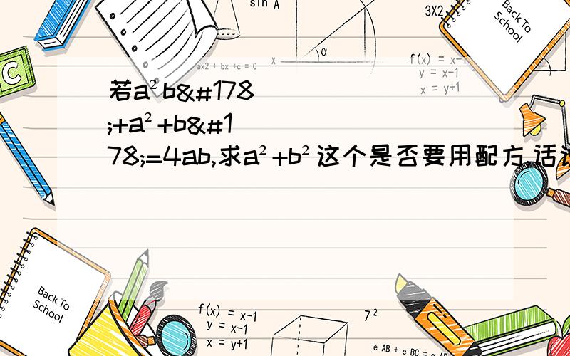 若a²b²+a²+b²=4ab,求a²+b²这个是否要用配方,话说忽然短路记不到了,错了，还有一个+1