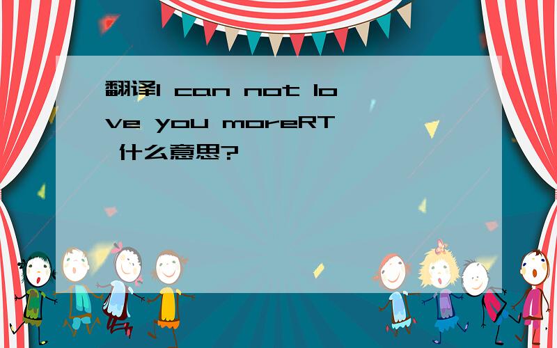 翻译I can not love you moreRT  什么意思?