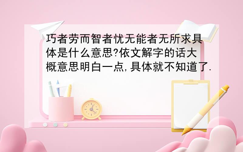 巧者劳而智者忧无能者无所求具体是什么意思?依文解字的话大概意思明白一点,具体就不知道了.