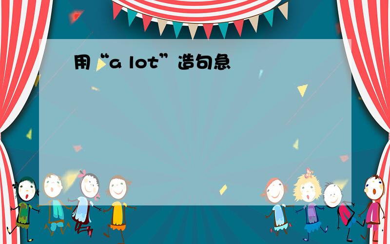 用“a lot”造句急