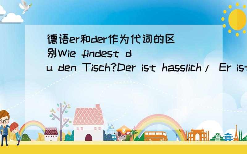 德语er和der作为代词的区别Wie findest du den Tisch?Der ist hasslich/ Er ist hasslich这两句话有啥区别啊 另外Morgen sehe ich den Film Titanic Wie findest du__?填哪个 为啥Trinkst du gern Kakao?Nein,ich trinke nie __.填welchen