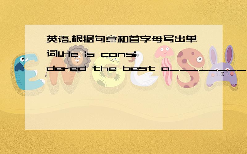 英语.根据句意和首字母写出单词1.He is considered the best a________ in Hollywood.2.She was d________ to learn that she had failed the course.3.He has a large family to s_______ .4.He says he is g_________ to his parents because they have