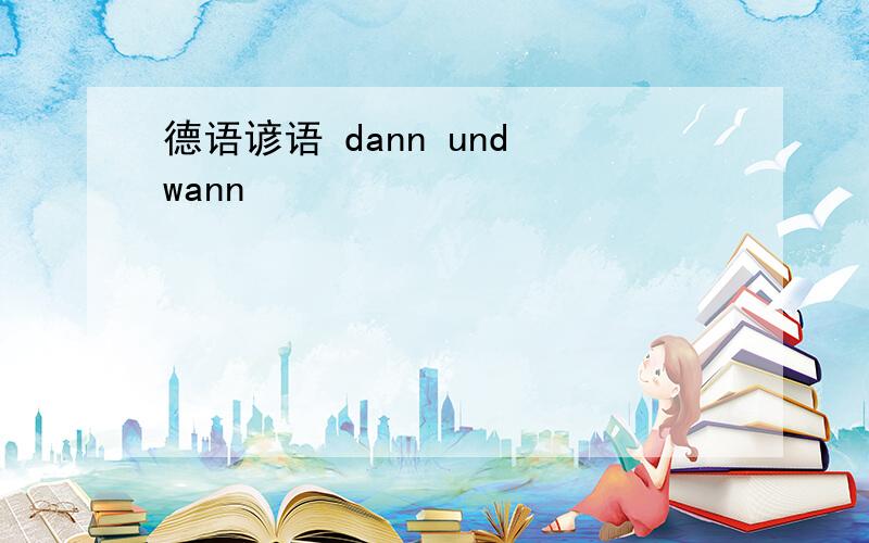 德语谚语 dann und wann